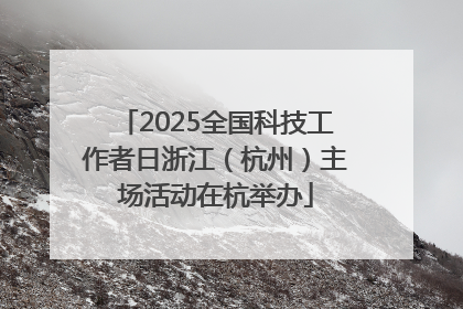 2025全国科技工作者日浙江（杭州）主场活动在杭举办