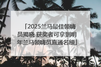 2025兰马最佳领嗨员揭晓 获奖者可拿到明年兰马领嗨员直通名额