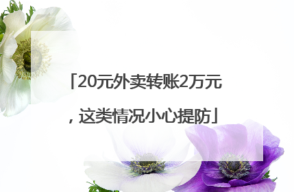 20元外卖转账2万元，这类情况小心提防