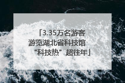 3.35万名游客游览湖北省科技馆 “科技热”超往年