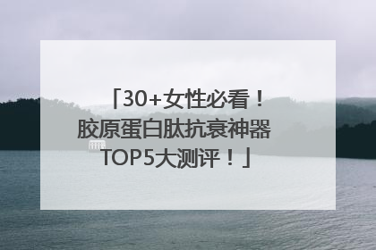 30+女性必看！胶原蛋白肽抗衰神器TOP5大测评！