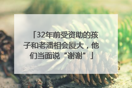 32年前受资助的孩子和老潘相会厦大，他们当面说“谢谢”