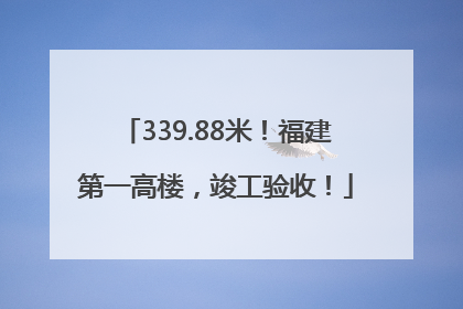339.88米！福建第一高楼，竣工验收！