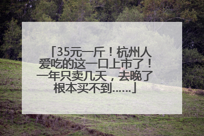 35元一斤！杭州人爱吃的这一口上市了！一年只卖几天，去晚了根本买不到……