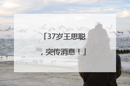 37岁王思聪，突传消息！