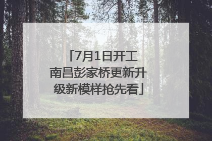 7月1日开工 南昌彭家桥更新升级新模样抢先看