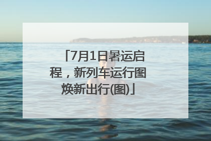7月1日暑运启程，新列车运行图焕新出行(图)
