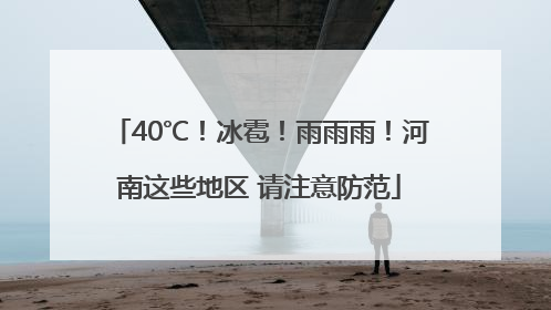 40℃！冰雹！雨雨雨！河南这些地区 请注意防范