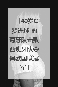 40岁C罗进球 葡萄牙队击败西班牙队夺得欧国联冠军