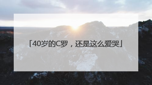 40岁的C罗，还是这么爱哭
