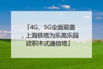 4G、5G全面覆盖，上海铁塔为乐高乐园建积木式通信塔