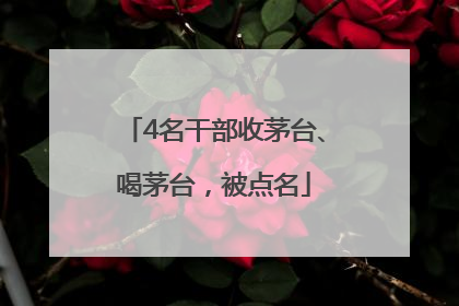 4名干部收茅台、喝茅台，被点名