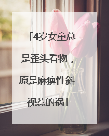 4岁女童总是歪头看物，原是麻痹性斜视惹的祸