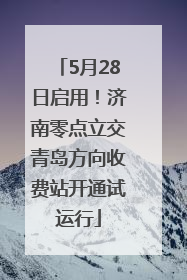5月28日启用！济南零点立交青岛方向收费站开通试运行