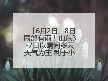 6月2日、8日局部有雨！山东3-7日以晴间多云天气为主 利于小麦收割和晾晒