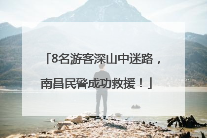 8名游客深山中迷路，南昌民警成功救援！