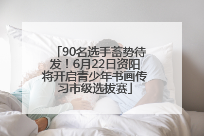 90名选手蓄势待发！6月22日资阳将开启青少年书画传习市级选拔赛