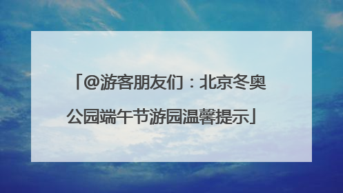 @游客朋友们：北京冬奥公园端午节游园温馨提示