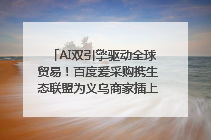 AI双引擎驱动全球贸易！百度爱采购携生态联盟为义乌商家插上“数字翅膀”