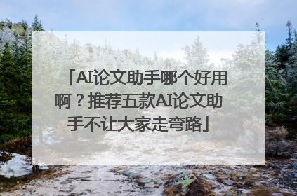AI论文助手哪个好用啊？推荐五款AI论文助手不让大家走弯路