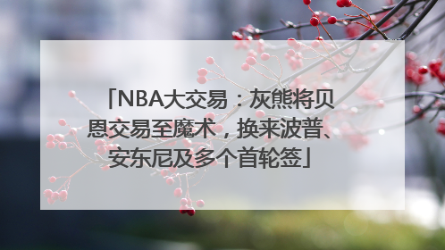 NBA大交易：灰熊将贝恩交易至魔术，换来波普、安东尼及多个首轮签
