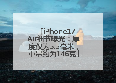 iPhone17Air细节曝光：厚度仅为5.5毫米，重量约为146克
